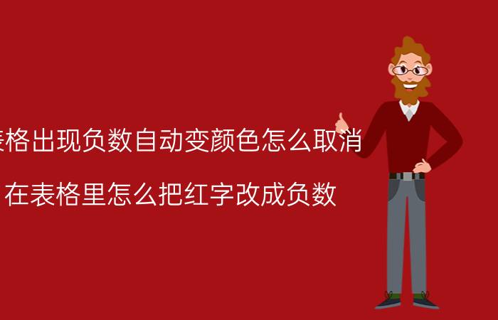 表格出现负数自动变颜色怎么取消 在表格里怎么把红字改成负数？